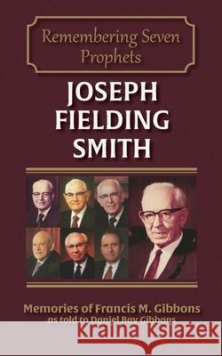 Joseph Fielding Smith Daniel Bay Gibbons Francis M. Gibbons 9780990638735 Sixteen Stones Press