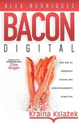 BACON Digital: Haz Que Tu Presencia Digital Sea Irresistiblemente Atractiva Rodriguez, Alex 9780990642428