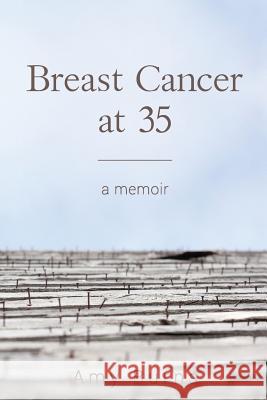 Breast Cancer at 35: A Memoir Amy Burns 9780990642756