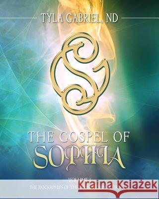 The Gospel of Sophia: The Biographies of the Divine Feminine Trinity Tyla Gabriel 9780990645504