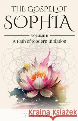 The Gospel of Sophia: A Modern Path of Initiation Tyla Gabriel 9780990645535