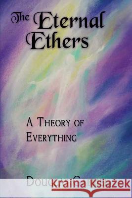 The Eternal Ethers: A Theory of Everything Dr Douglas J. Gabriel 9780990645597