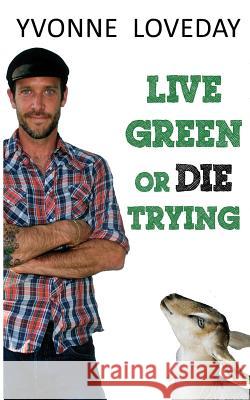 Live Green or Die Trying Yvonne Loveday 9780990651307