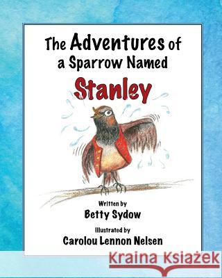 The Adventures of a Sparrow Named Stanley Betty Sydow Carolou Lennon Nelsen  9780990653004 Hidden Timber Books