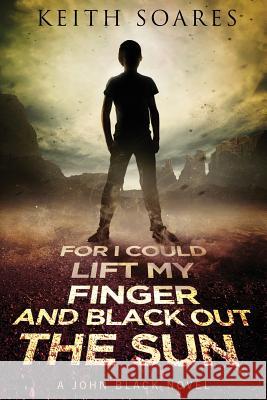 For I Could Lift My Finger and Black Out the Sun Keith Soares 9780990654278 Bufflegoat Books