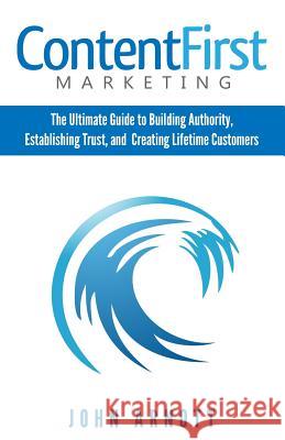 Content First Marketing John Arnott 9780990655336 Performance Publishing Group