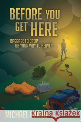 Before You Get Here: Baggage to Drop On Your Way to Heaven Evans, Michael 9780990667940