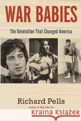 War Babies: The Generation That Changed America Richard Pells 9780990669807