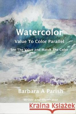 Watercolor Value to Color Parallel: SEE the Value and Match the Color Parish, Barbara a. 9780990676010