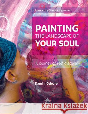 Painting the Landscape of Your Soul: A journey of self discovery Celebre, Damini 9780990677802 Michele Celebre