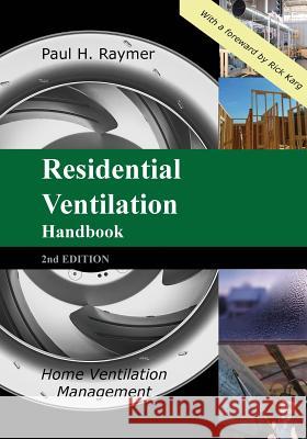 Residential Ventilation Handbook 2nd Edition: Home Ventilation Management Paul H. Raymer 9780990678144 Paul H. Raymer