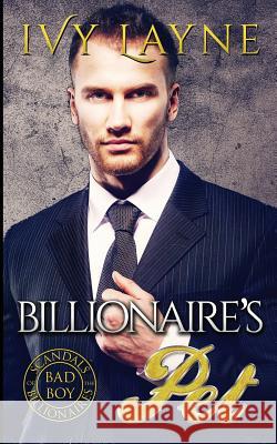 The Billionaire's Pet (A 'Scandals of the Bad Boy Billionaires' Romance) Ivy Layne 9780990687535 Ginger Quill Press