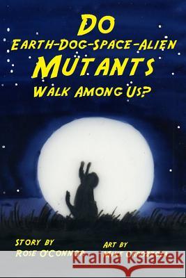 Do Earth-Dog-Space-Alien Mutants Walk Among Us? Rose O'Connor Mike Capozzola 9780990690382 Rose O'Connor