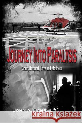 Journey Into Paralysis: Craig Hospital, Love and Madness John Bahr 9780990690603 John Bahr
