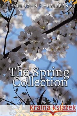 The Spring Collection MR Paul John Hausleben 9780990697947 God Bless the Keg Publishing