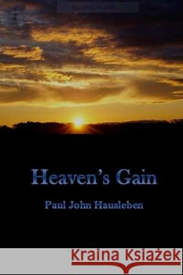 Heaven's Gain MR Paul John Hausleben 9780990697954 God Bless the Keg Publishing