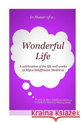 In Honor of a Wonderful Life: A celebration of the life and works of Myra Schiffmann Medeiros Smith, Whitney 9780990704218 Paxson Park Press