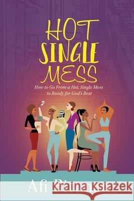 How to Go From a Hot, Single Mess to Ready for God's Best Pittman, Afi 9780990706502