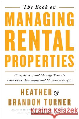 The Book on Managing Rental Properties: A Proven System for Finding, Screening, and Managing Tenants with Fewer Headaches and Maximum Profits Brandon R. Turner Heather C. Turner Allison Leung 9780990711759