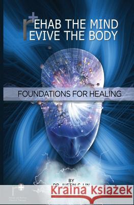 Rehab the Mind, Revive the Body: Foundations for Healing Dr Justin C. Lin 9780990713418 Rehab & Revive Physical Therapy