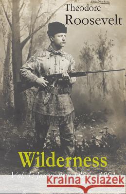 Wilderness: Vol. 1: Journalism 1886 - 1901 Theodore Roosevelt Tom Streissguth 9780990713715 Archive LLC