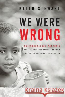 We Were Wrong: An Evangelical Pastor's Radical Transformation Through Following Jesus In The Margins Stewart, Keith 9780990715207 HIS Publishing Group