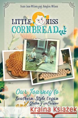 Little Miss Cornbread: Our Journey to Southern-Style Vegan and Gluten-Free Cuisine & Sort-of-True Short Stories Wilson, Susie Jane 9780990722908 Turtle Lake Press LLC