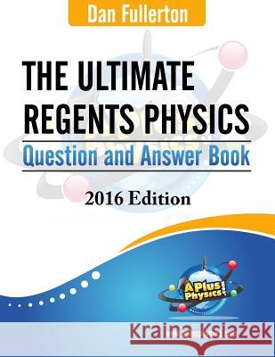 The Ultimate Regents Physics Question and Answer Book: 2016 Edition Dan Fullerton 9780990724339 Silly Beagle Productions