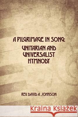 A Pilgrimage in Song: Unitarian and Universalist Hymnody: The A history of Universalist and Unitarian hymn writers, hymns, and hymn books. Johnson, David A. 9780990726920 Kmr & Company