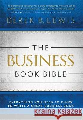 The Business Book Bible: Everything You Need to Know to Write a Great Business Book Derek B Lewis   9780990735618