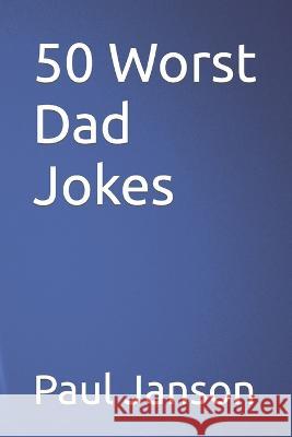 50 Worst Dad Jokes Paul a. Janson 9780990742494
