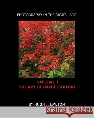 Photography In The Digital Age: Volume I - The Art of Image Capture Lawton, Hugh J. 9780990747406 Manzanita Press