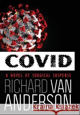 Covid: A Novel of Surgical Suspense Richard Van Anderson 9780990759768
