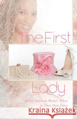 The First Lady: African American Pastors' Wives in Their Own Voices Shauntae Brown White 9780990759843