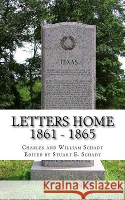 Letters Home 1861 - 1865 Charles Schadt William Schadt Stuart E. Schadt 9780990761037