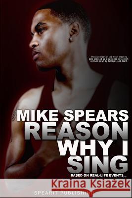 Reason Why I Sing Mike Spears 9780990761310 Spearit Publishing