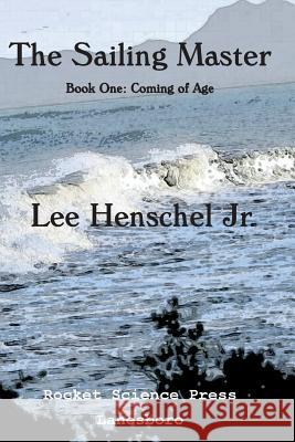 The Sailing Master: Book One: Coming of Age Lee Hensche 9780990762201 Rocket Science Press