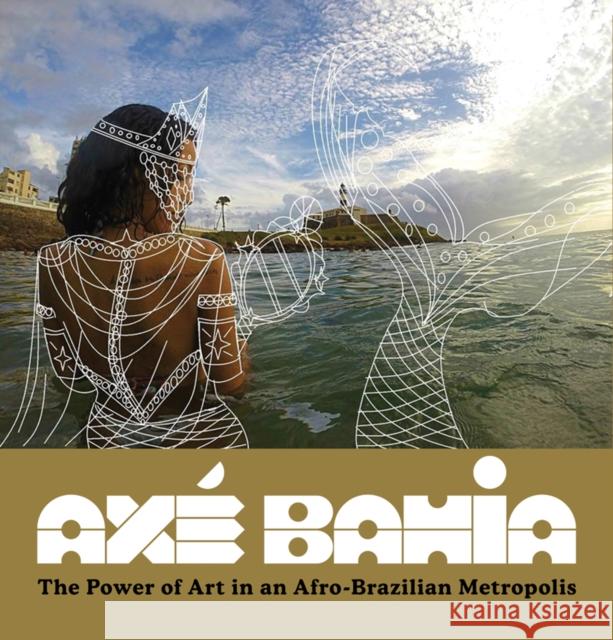 Axé Bahia: The Power of Art in an Afro-Brazilian Metropolis Polk, Patrick A. 9780990762652 Fowler Museum At Ucla