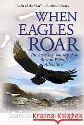 When Eagles Roar: The Amazing Journey of an African Wildlife Adventurer James Alexander Currie Bonnie J. Fladung Margo Gabrielle Damian 9780990766001 Ukhozi Press
