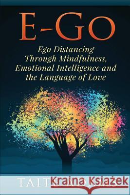 E-Go - Ego Distancing Through Mindfulness, Emotional Intelligence and the Language of Love Taite Adams 9780990767411 Rapid Response Press