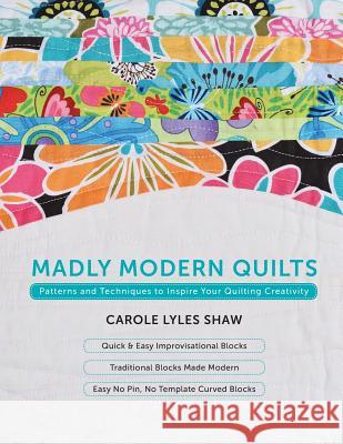 Madly Modern Quilts: Patterns and Techniques to Inspire Your Quilting Creativity Carole Lyle 9780990771111