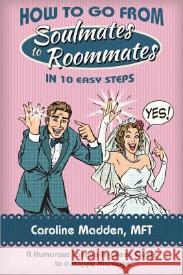 How to Go from Soul Mates to Roommates in 10 Easy Steps: (A Humorous Tongue-In-Cheek Guide to a Happy Marriage) Madden, Caroline 9780990772811 Train of Thought Press