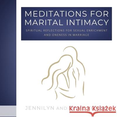 Meditations for Marital Intimacy: Spiritual Reflections for Sexual Enrichment and Oneness in Marriage Jennilyn F. Young Dave F. Young 9780990774532