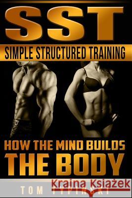SST Simple Structured Training: How The Mind Builds The Body Typinski, Tom J. 9780990777601 Typininc