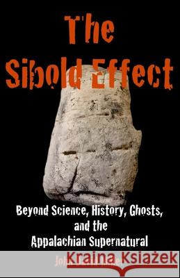 The Sibold Effect: Beyond Science, History, Ghosts, and the Appalachian Supernatural John David Miller 9780990777717 Jdmiller