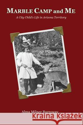 Marble Camp and Me: A City Child's Life in Arizona Territory Alma Milner Burroway Stan Burroway Janet 9780990779803 Country Side Press