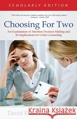 Choosing For Two - Scholarly Edition: An Examination of Abortion Decision Making and Its Implications for Crisis Counseling Ross, David 9780990780649