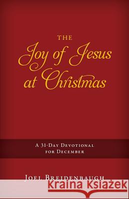 The Joy of Jesus at Christmas: A 31-Day Devotional for December Joel R. Breidenbaugh 9780990781639 Renovate Publishing Group