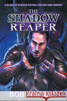 The Shadow Reaper: A Blend of Science Fiction, Fantasy and Horror Bob Whitely Bob Whitely Mike Antrim 9780990790396