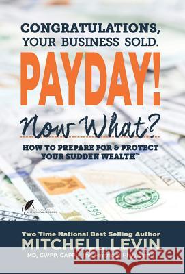 Payday!: Congratulations, Your Business Sold. Now What? How to Prepare for & Protect Your Sudden Wealth Mitchell Levin 9780990790624 Summit Wealth Partners, Inc.